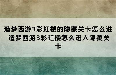 造梦西游3彩虹楼的隐藏关卡怎么进 造梦西游3彩虹楼怎么进入隐藏关卡